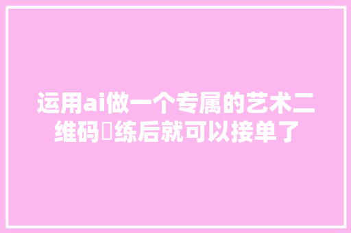 运用ai做一个专属的艺术二维码闇练后就可以接单了