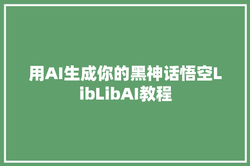 用AI生成你的黑神话悟空LibLibAI教程