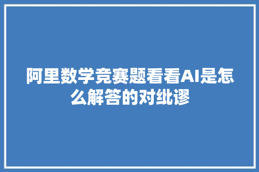 阿里数学竞赛题看看AI是怎么解答的对纰谬