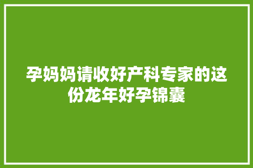 孕妈妈请收好产科专家的这份龙年好孕锦囊