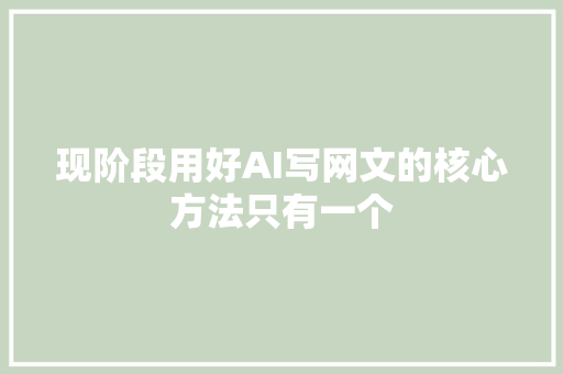 现阶段用好AI写网文的核心方法只有一个