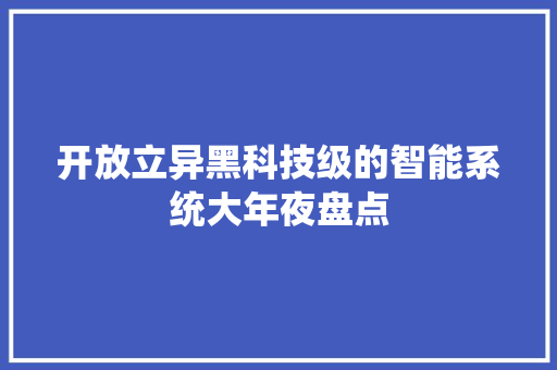 开放立异黑科技级的智能系统大年夜盘点