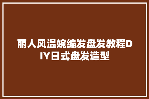 丽人风温婉编发盘发教程DIY日式盘发造型