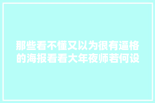 那些看不懂又以为很有逼格的海报看看大年夜师若何设计