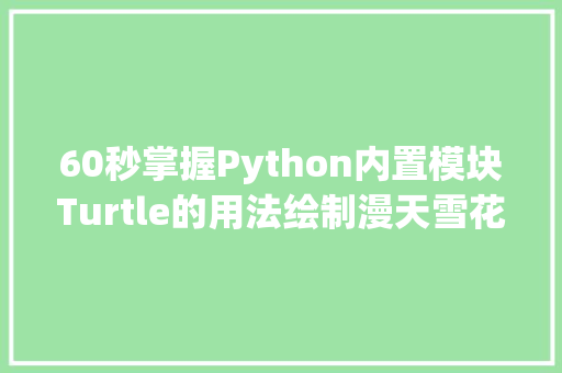 60秒掌握Python内置模块Turtle的用法绘制漫天雪花