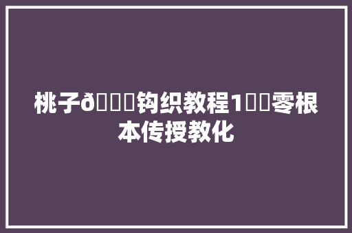 桃子🍑钩织教程1️⃣零根本传授教化