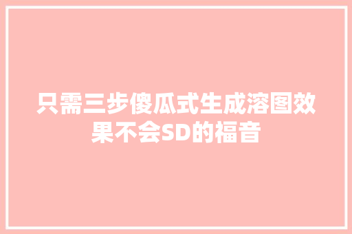 只需三步傻瓜式生成溶图效果不会SD的福音