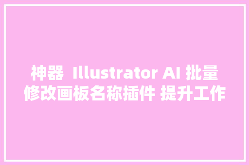 神器  Illustrator AI 批量修改画板名称插件 提升工作效率