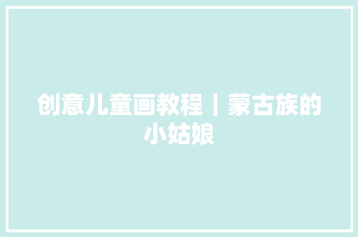 创意儿童画教程｜蒙古族的小姑娘