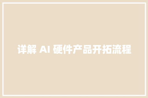 详解 AI 硬件产品开拓流程