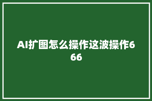 AI扩图怎么操作这波操作666