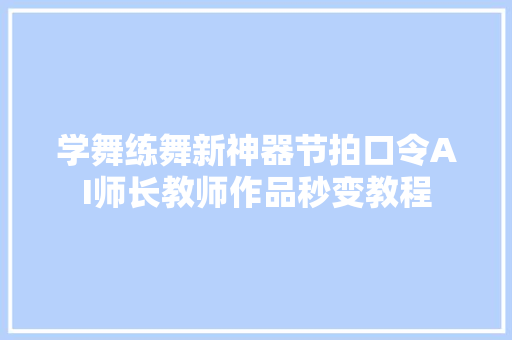 学舞练舞新神器节拍口令AI师长教师作品秒变教程