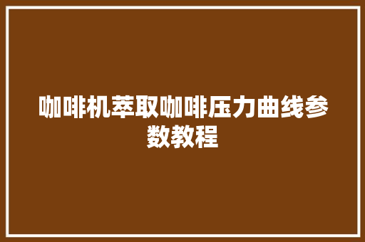 咖啡机萃取咖啡压力曲线参数教程