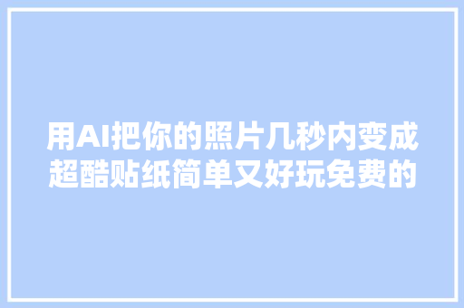 用AI把你的照片几秒内变成超酷贴纸简单又好玩免费的