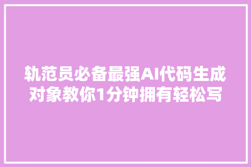 轨范员必备最强AI代码生成对象教你1分钟拥有轻松写代码