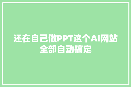 还在自己做PPT这个AI网站全部自动搞定