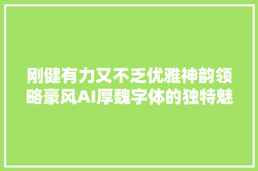 刚健有力又不乏优雅神韵领略豪风AI厚魏字体的独特魅力