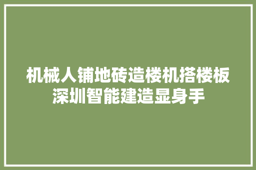 机械人铺地砖造楼机搭楼板深圳智能建造显身手