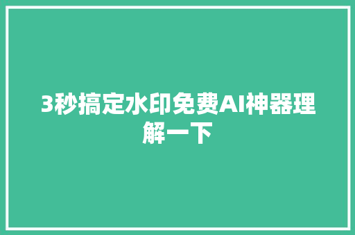 3秒搞定水印免费AI神器理解一下