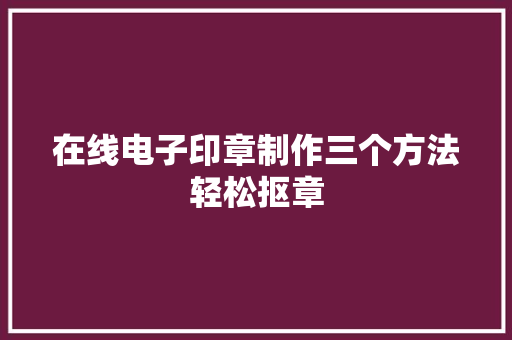 在线电子印章制作三个方法轻松抠章