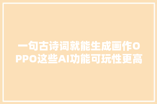 一句古诗词就能生成画作OPPO这些AI功能可玩性更高