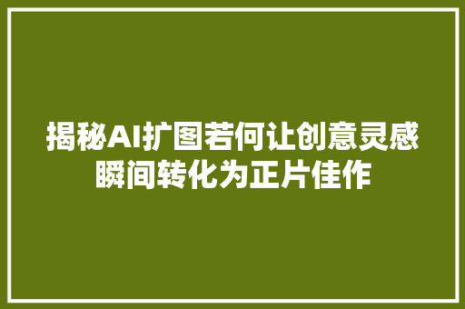 揭秘AI扩图若何让创意灵感瞬间转化为正片佳作