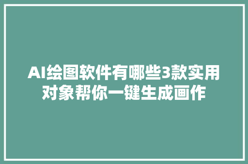 AI绘图软件有哪些3款实用对象帮你一键生成画作