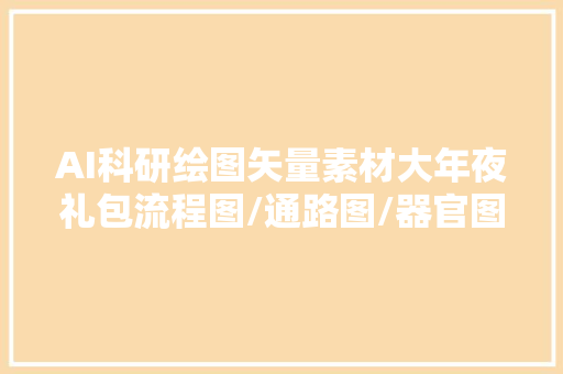 AI科研绘图矢量素材大年夜礼包流程图/通路图/器官图可直接实用