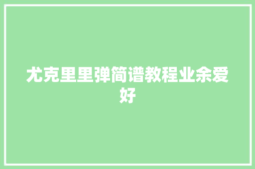 尤克里里弹简谱教程业余爱好