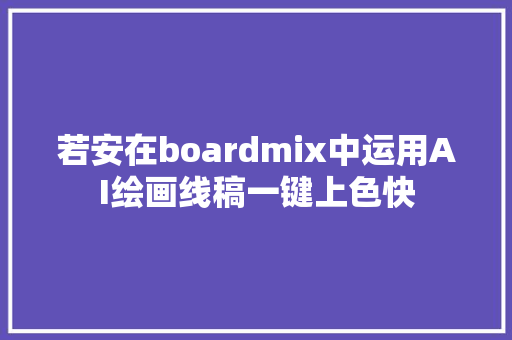 若安在boardmix中运用AI绘画线稿一键上色快