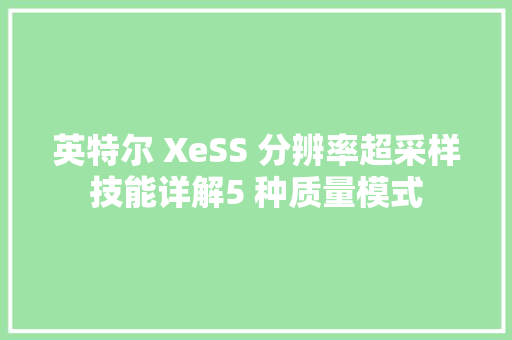 英特尔 XeSS 分辨率超采样技能详解5 种质量模式