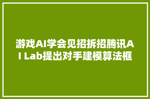 游戏AI学会见招拆招腾讯AI Lab提出对手建模算法框架GSCU