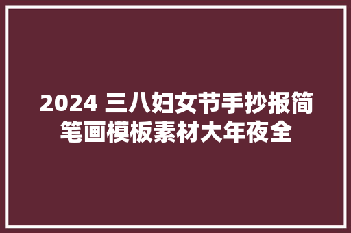 2024 三八妇女节手抄报简笔画模板素材大年夜全