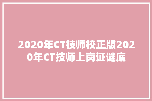 2020年CT技师校正版2020年CT技师上岗证谜底