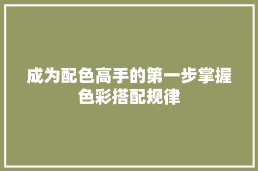 成为配色高手的第一步掌握色彩搭配规律