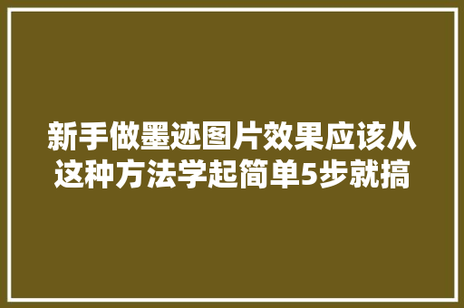 新手做墨迹图片效果应该从这种方法学起简单5步就搞定