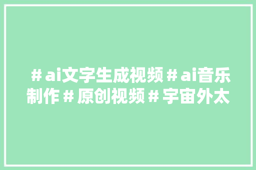 ＃ai文字生成视频＃ai音乐制作＃原创视频＃宇宙外太空视角