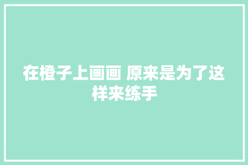 在橙子上画画 原来是为了这样来练手