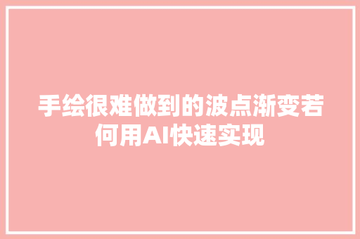 手绘很难做到的波点渐变若何用AI快速实现