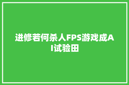 进修若何杀人FPS游戏成AI试验田