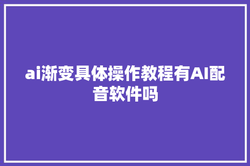 ai渐变具体操作教程有AI配音软件吗