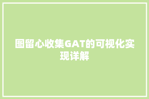 图留心收集GAT的可视化实现详解