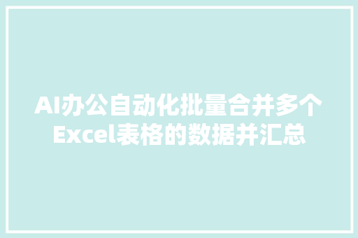 AI办公自动化批量合并多个Excel表格的数据并汇总