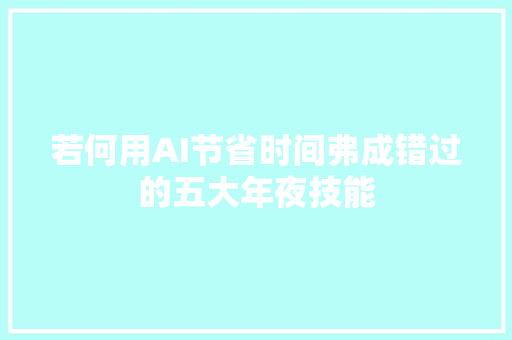 若何用AI节省时间弗成错过的五大年夜技能