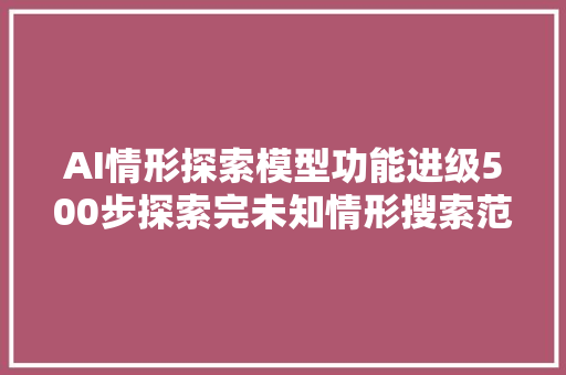 AI情形探索模型功能进级500步探索完未知情形搜索范围更广