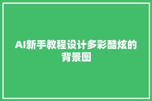 AI新手教程设计多彩酷炫的背景图