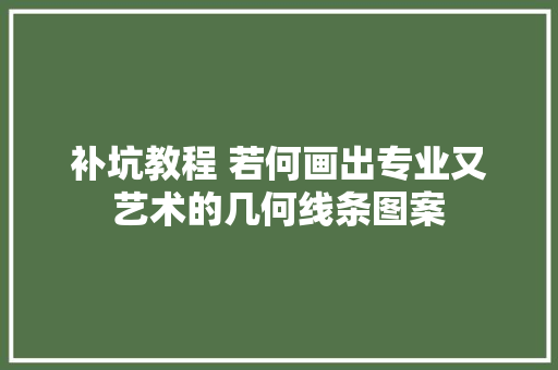 补坑教程 若何画出专业又艺术的几何线条图案