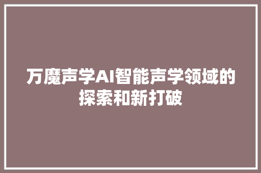 万魔声学AI智能声学领域的探索和新打破