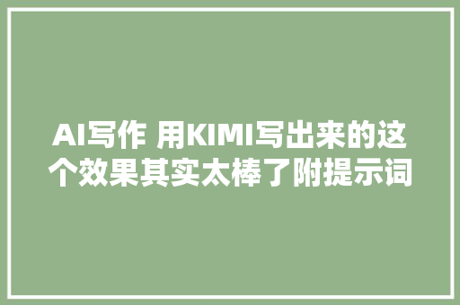 AI写作 用KIMI写出来的这个效果其实太棒了附提示词以及方法论