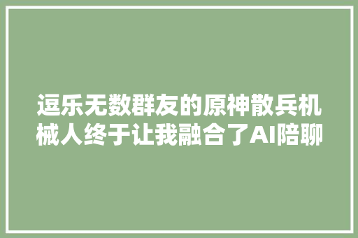 逗乐无数群友的原神散兵机械人终于让我融合了AI陪聊的真谛